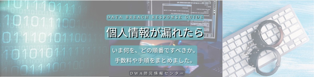 DATA BREACH RESPONSE GUIDE 個人情報が漏れたら。いま何を、どの順番ですべきか。手数料や手順をまとめました。DWA防災情報センター
